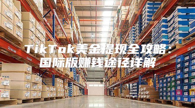 TikTok美金提现全攻略：国际版赚钱途径详解