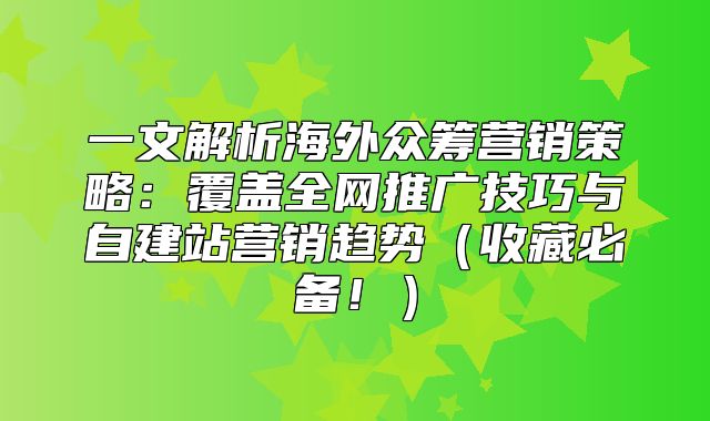 一文解析海外众筹营销策略：覆盖全网推广技巧与自建站营销趋势收藏必备！