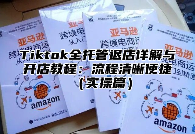 Tiktok全托管退店详解与开店教程：流程清晰便捷实操篇