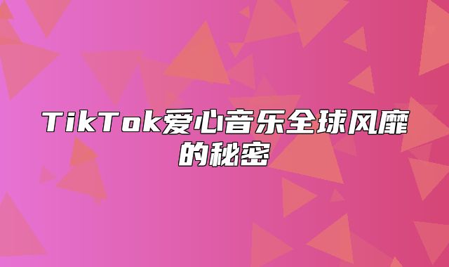 TikTok爱心音乐全球风靡的秘密