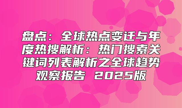 盘点：全球热点变迁与年度热搜解析：热门搜索关键词列表解析之全球趋势观察报告 2025版