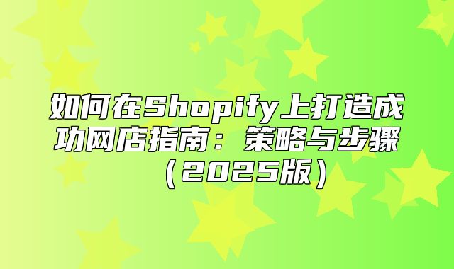如何在Shopify上打造成功网店指南：策略与步骤2025版