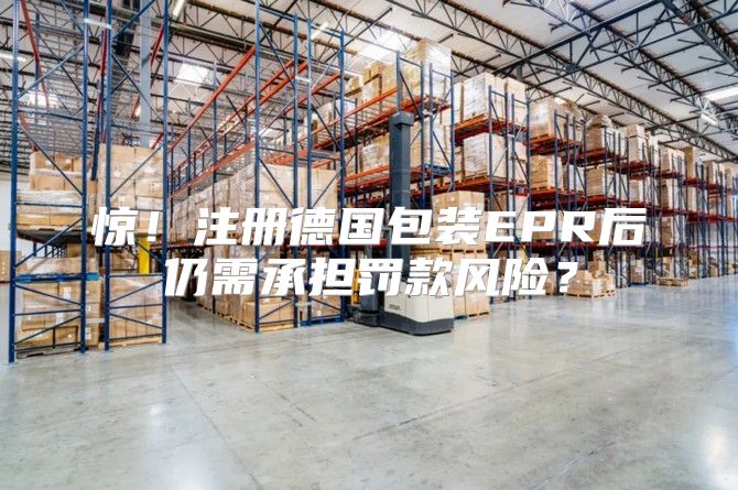 惊！注册德国包装EPR后仍需承担罚款风险？