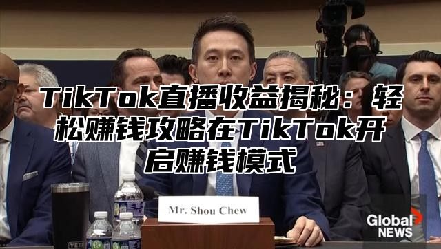 TikTok直播收益揭秘：轻松赚钱攻略在TikTok开启赚钱模式