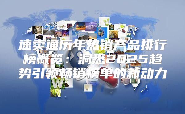 速卖通历年热销产品排行榜概览：洞悉2025趋势引领畅销榜单的新动力