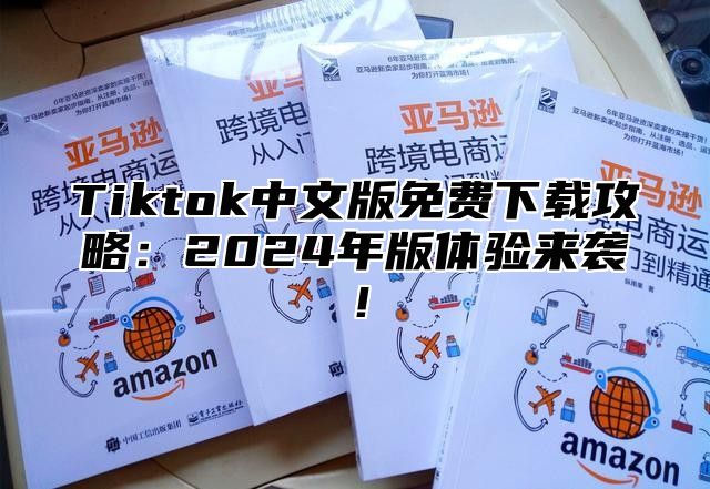 Tiktok中文版免费下载攻略：2025年版体验来袭！
