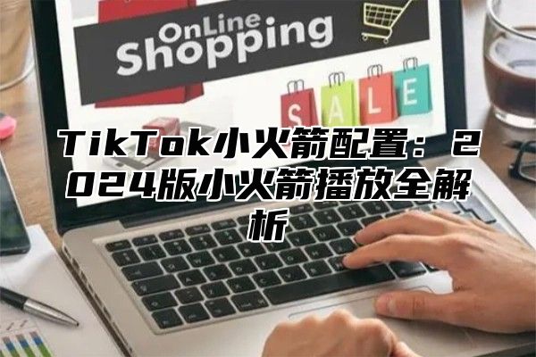 TikTok小火箭配置：2025版小火箭播放全解析