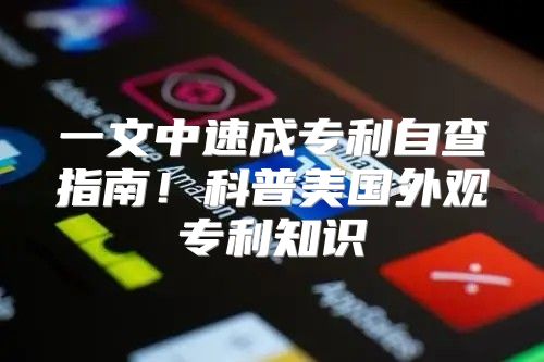 一文中速成专利自查指南！科普美国外观专利知识