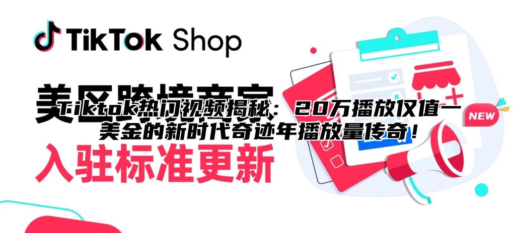 Tiktok热门视频揭秘：20万播放仅值一美金的新时代奇迹年播放量传奇！