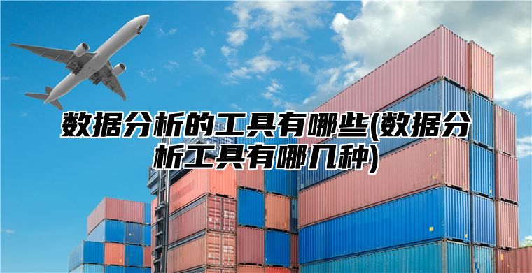 数据分析的工具有哪些(数据分析工具有哪几种)