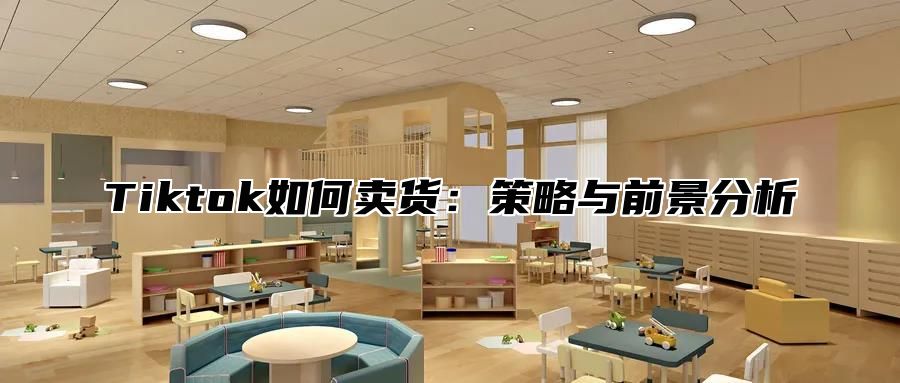 Tiktok如何卖货：策略与前景分析