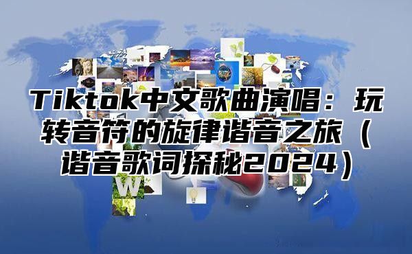 Tiktok中文歌曲演唱：玩转音符的旋律谐音之旅谐音歌词探秘2025