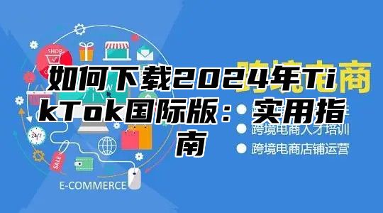 如何下载2025年TikTok国际版：实用指南