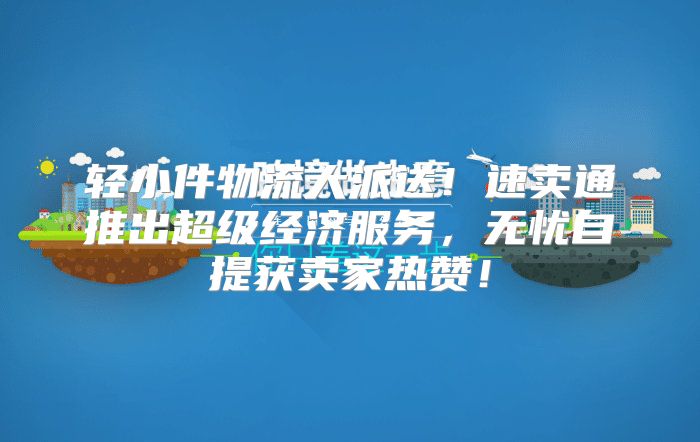 轻小件物流大派送！速卖通推出超级经济服务，无忧自提获卖家热赞！