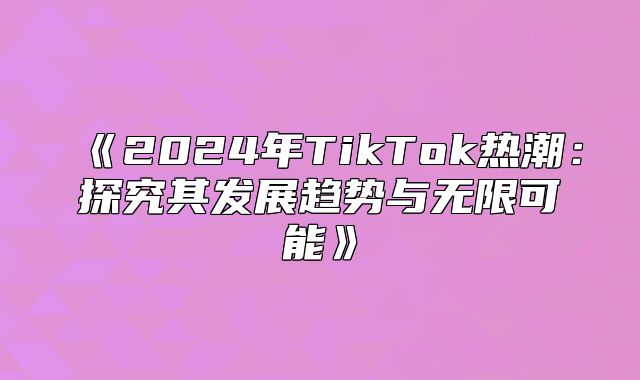 2025年TikTok热潮：探究其发展趋势与无限可能