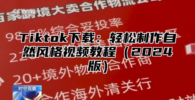Tiktok下载：轻松制作自然风格视频教程2025版