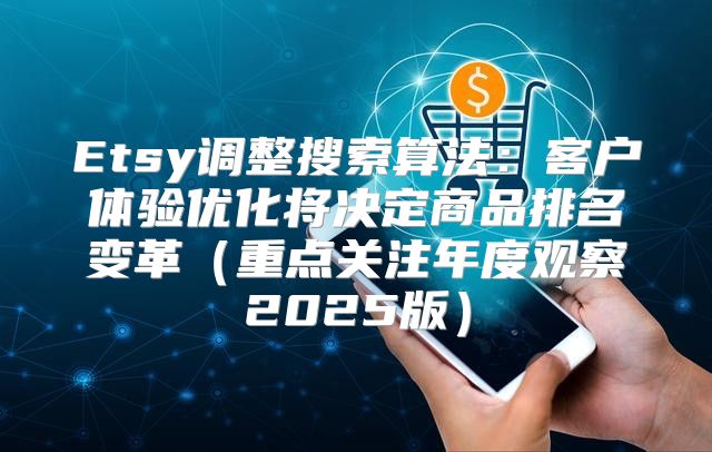 Etsy调整搜索算法：客户体验优化将决定商品排名变革重点关注年度观察2025版