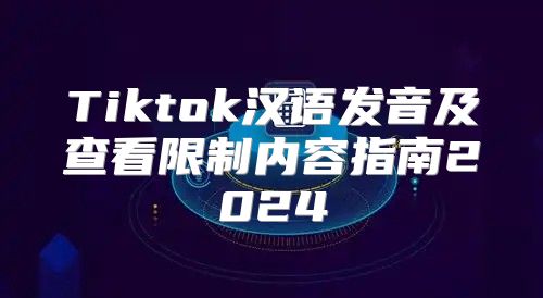 Tiktok汉语发音及查看限制内容指南2025