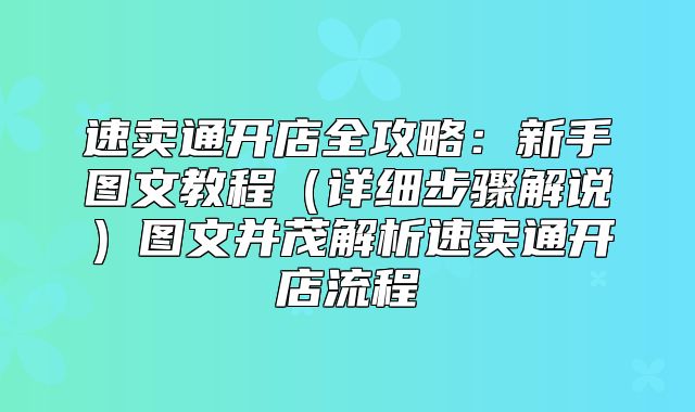 速卖通开店全攻略：新手图文教程详细步骤解说图文并茂解析速卖通开店流程