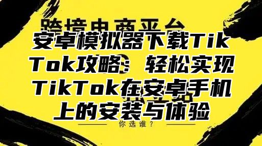 安卓模拟器下载TikTok攻略：轻松实现TikTok在安卓手机上的安装与体验