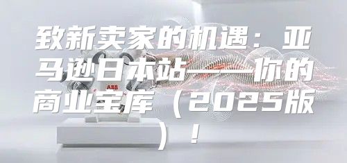 致新卖家的机遇：亚马逊日本站——你的商业宝库2025版！
