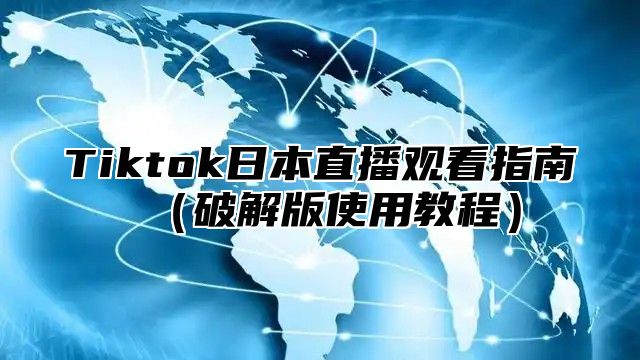 Tiktok日本直播观看指南破解版使用教程