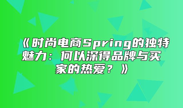 时尚电商Spring的独特魅力：何以深得品牌与买家的热爱？