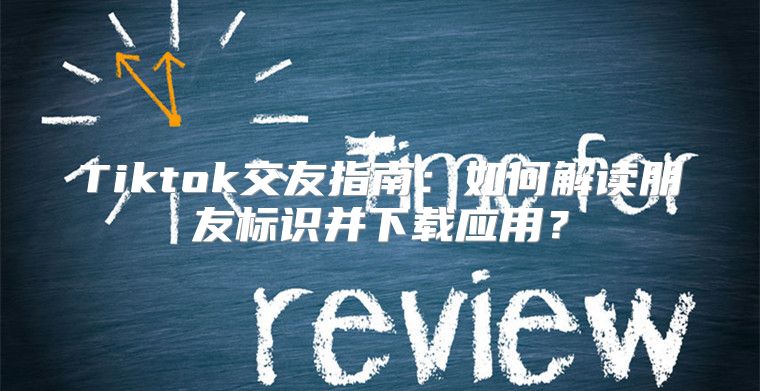 Tiktok交友指南：如何解读朋友标识并下载应用？