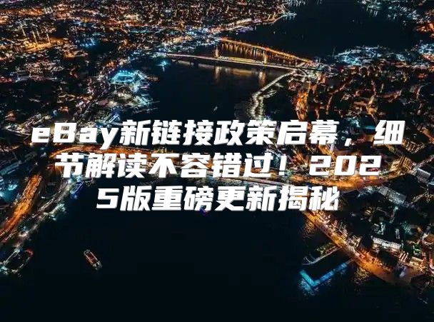 eBay新链接政策启幕，细节解读不容错过！2025版重磅更新揭秘