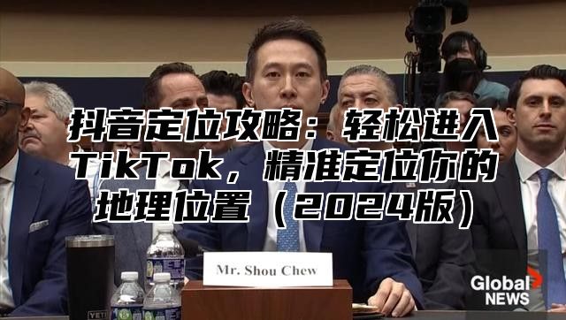 抖音定位攻略：轻松进入TikTok，精准定位你的地理位置2025版