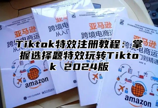 Tiktok特效注册教程：掌握选择题特效玩转Tiktok 2025版