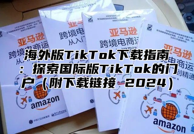 海外版TikTok下载指南：探索国际版TikTok的门户附下载链接 2025
