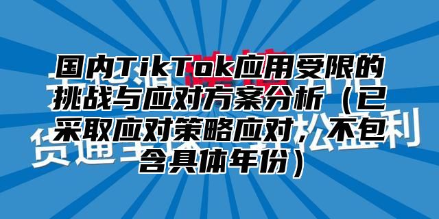 国内TikTok应用受限的挑战与应对方案分析已采取应对策略应对，不包含具体年份