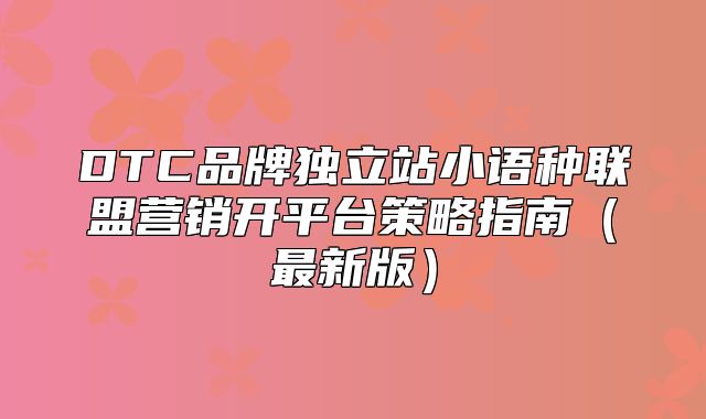 DTC品牌独立站小语种联盟营销开平台策略指南最新版