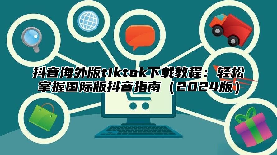 抖音海外版tiktok下载教程：轻松掌握国际版抖音指南2025版
