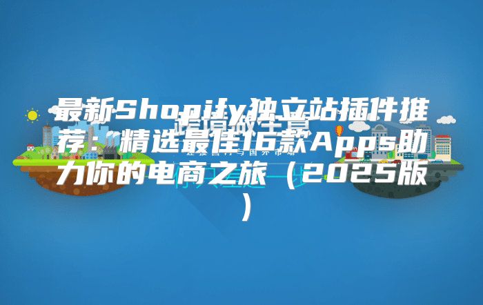最新Shopify独立站插件推荐：精选最佳16款Apps助力你的电商之旅2025版