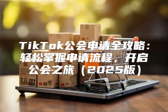 TikTok公会申请全攻略：轻松掌握申请流程，开启公会之旅2025版