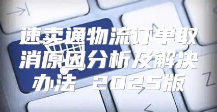 速卖通物流订单取消原因分析及解决办法 2025版