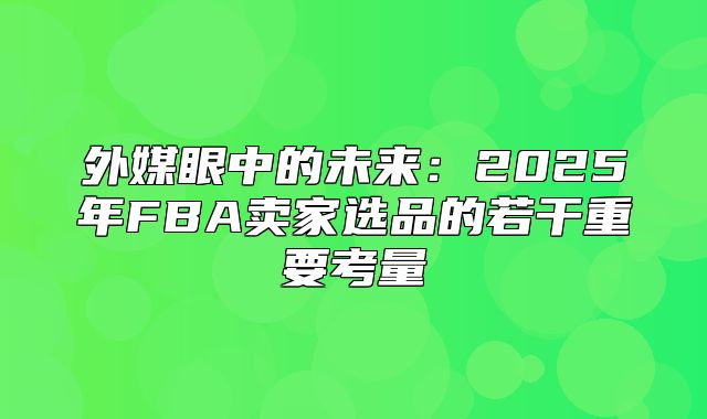 外媒眼中的未来：2025年FBA卖家选品的若干重要考量