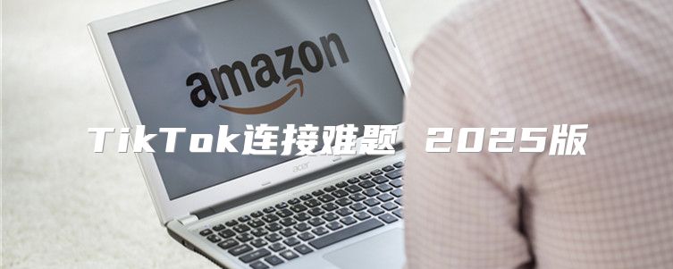 TikTok连接难题 2025版