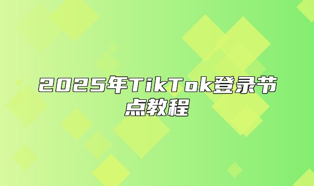 2025年TikTok登录节点教程