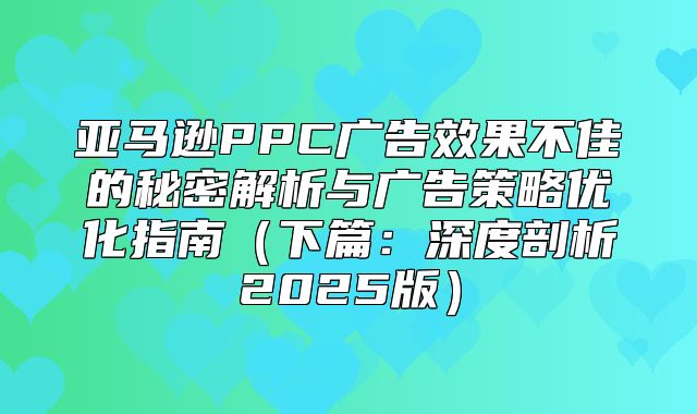 亚马逊PPC广告效果不佳的秘密解析与广告策略优化指南下篇：深度剖析2025版