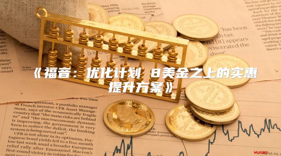 福音：优化计划8美金之上的实惠提升方案