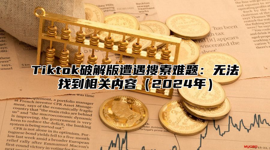 Tiktok破解版遭遇搜索难题：无法找到相关内容2025年