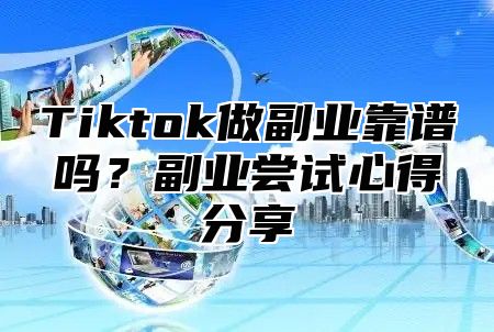 Tiktok做副业靠谱吗？副业尝试心得分享