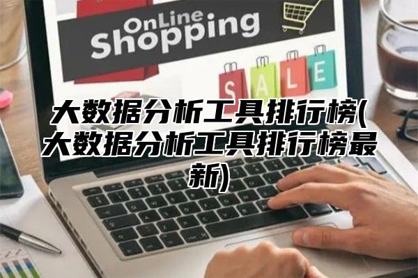 大数据分析工具排行榜(大数据分析工具排行榜最新)