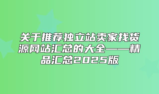 关于推荐独立站卖家找货源网站汇总的大全——精品汇总2025版