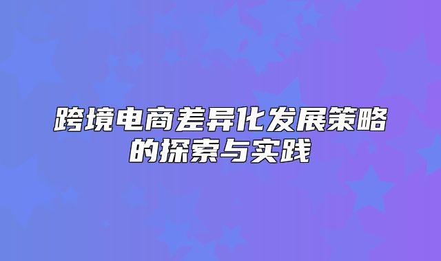 跨境电商差异化发展策略的探索与实践