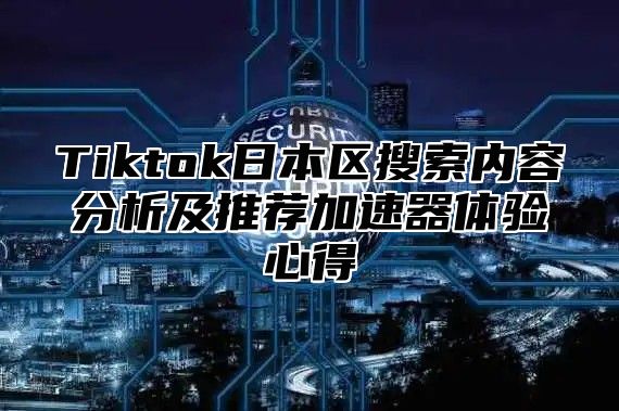 Tiktok日本区搜索内容分析及推荐加速器体验心得