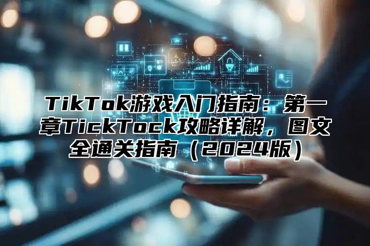 TikTok游戏入门指南：第一章TickTock攻略详解，图文全通关指南2025版
